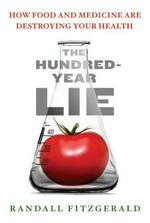 The hundred-year lie : how food and medicine are destroying your health / Randall Fitzgerald.