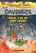 Cavemice. Help, I'm in hot lava! / Geronimo Stilton ; illustrations by Giuseppe Facciotto (design) and Daniele Verzini (color) ; translated by Emily Clement.