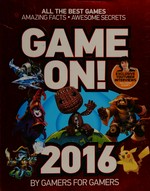 Game on!. 2016 : all the best games, amazing facts, awesome secrets / writers, Luke Albiges [and 12 others] ; editor, Ryan King.