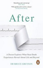 After : a doctor explores what near-death experiences reveal about life and beyond / Bruce Greyson.