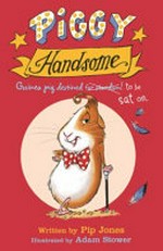 Piggy Handsome : guinea pig destined for stardom! / written by Pip Jones ; illustrated by Adam Stower.