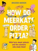 How do meerkats order pizza? : wild facts about animals and the scientists who study them / Brooke Barker.