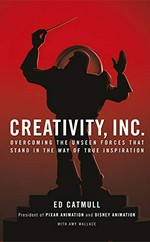 Creativity, Inc. : overcoming the unseen forces that stand in the way of true inspiration / Ed Catmull ; with Amy Wallace.