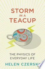 Storm in a teacup : the physics of everyday life / Helen Czerski.