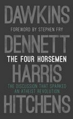 The four horsemen : the discussion that sparked an atheist revolution / Dawkins, Harris, Dennett, Hitchens ; foreword by Stephen Fry.