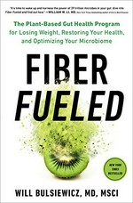 Fiber fueled : the plant-based gut health program for losing weight, restoring your health, and optimizing your microbiome / Will Bulsiewicz, MD, MSCI.