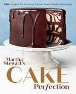 Martha Stewart's cake perfection : 100+ recipes for the sweet classic, from simple to stunning / from the Kitchens of Martha Stewart ; photographs by Lennart Weibull and others.