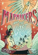Mapmakers and the lost magic / written by Cameron Chittock ; illustrated by Amanda Castillo.