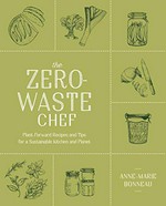 The zero-waste chef : plant-forward recipes and tips for a sustainable kitchen and planet / Anne-Marie Bonneau.