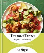 I dream of dinner (so you don't have to) : low-effort, high-reward recipes / Ali Slagle ; photographs by Mark Weinberg.