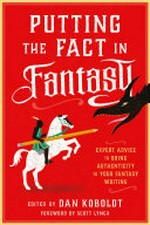 Putting the fact in fantasy : expert advice to bring authenticity to your fantasy writing / edited by Dan Koboldt ; foreword by Scott Lynch.