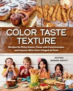 Color taste texture : recipes for picky eaters, those with food aversion, and anyone who's ever cringed at food / Matthew Broberg-Moffitt.