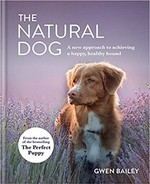 The natural dog : a new approach to achieving a happy, healthy hound / Gwen Bailey.