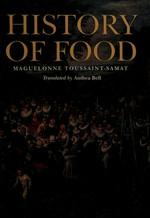 A history of food / by Maguelonne Toussaint-Samat ; translated from the French by Anthea Bell