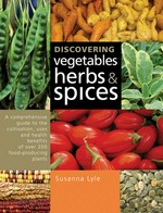 Discovering vegetables, herbs & spices : a comprehensive guide to the cultivation, uses and health benefits of over 200 food-producing plants / Susanna Lyle.