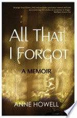 All that I forgot : a memoir / Anne Howell.