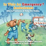 Is this an emergency? Ambulance : the adventures of Toby the teddy / by Catherine Buckley & Amelia Harrison ; illustrated by Emma Stuart.