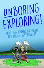 Unboring exploring : thrilling stories by young Australian adventurers / edited by Rebecca Lim and Brendan Ternus ; contribution by Sally Morgan.