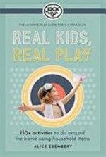 Real kids, real play : 150+ activities to do around the home using household items / by Alice Zsembery ; photography: Georgia Tossol, Alice Zsembery, Lynda Kinkade.