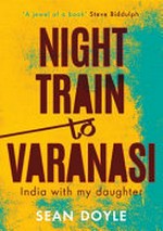 Night train to Varanasi : India with my daughter / Sean Doyle.