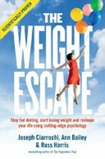 The weight escape / Joseph Ciarrochi, PhD, Ann Bailey, MA & Russ Harris, MBBS.