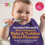 Annabel Karmel's new complete baby & toddler meal planner : 200 quick, easy and healthy recipes for weaning and beyond / Annabel Karmel.