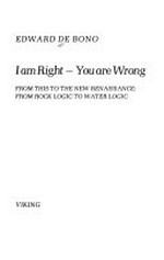 I am right, you are wrong : from this to the new Renaissance, from rock logic to water logic / Edward De Bono.