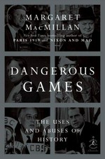 Dangerous games : the uses and abuses of history / Margaret MacMillan.