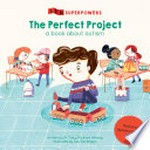 The perfect project : a book about autism / written by Dr Tracy Packiam Alloway ; illustrated by Ana Sanfelippo.