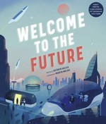 Welcome to the future / written by Kathryn Hulick ; illustrated by Marcin Wolski.