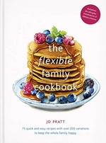 The flexible family cookbook / Jo Pratt ; photography by Malou Burger.