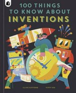 100 things to know about inventions / Clive Gifford, Yiffy Gu.