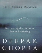The deeper wound : recovering the soul from fear and suffering / Deepak Chopra.