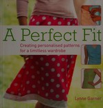 A perfect fit : create personalized patterns for a limitless wardrobe / Lynne Garner.