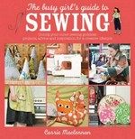 The busy girl's guide to sewing : unlock your inner sewing goddess: projects, advice and inspiration for a creative lifestyle / Carrie Maclennan.