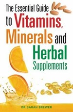 The essential guide to vitamins, minerals and herbal supplements / Sarah Brewer.