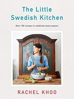 The little Swedish kitchen : over 100 recipes to celebrate every season / Rachel Khoo ; [photography, David Loftus].