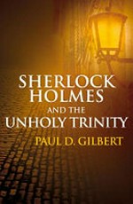 Sherlock Holmes and the Unholy Trinity / Paul D. Gilbert.