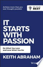 It starts with passion : do what you love and love what you do / Keith Abraham.
