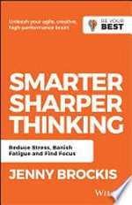 Smarter sharper thinking : reduce stress, banish fatigue and find focus / Jenny Brockis.
