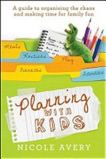 Planning with kids : a guide to organising the chaos and making time for family fun / Nicole Avery.