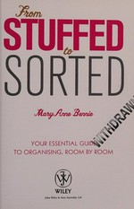 From stuffed to sorted : your essential guide to organising, room by room / MaryAnne Bennie.
