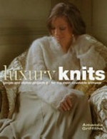 Luxury knits : simple and stylish projects for the most covetable knitwear / Amanda Griffiths.