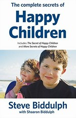 The complete secrets of happy children : including The secret of happy children and More secrets of happy children / Steve Biddulph with Shaaron Biddulph.