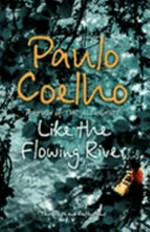 Like the flowing river : thoughts and reflections / Paulo Coelho ; translated from the Portuguese by Margaret Jull Costa.