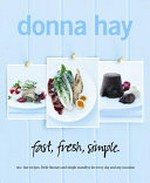 Fast, fresh, simple : 160+ fast recipes, fresh flavours and simple standbys for every day and any occasion / Donna Hay.