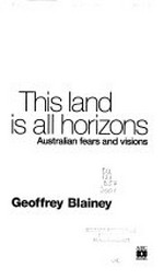 This land is all horizons : Australian fears and visions / Geoffrey Blainey.