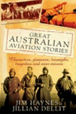 Great Australian aviation stories : characters, pioneers, triumphs, tragedies and near misses / Jim Haynes & Jillian Dellit.