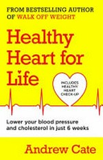 Healthy heart for life : lower your blood pressure and cholestrol in just 6 weeks / Andrew Cate.