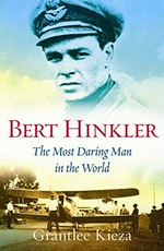 Bert Hinkler : the most daring man in the world / Grantlee Kieza.